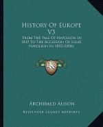 History Of Europe V3: From The Fall Of Napoleon In 1815 To The Accession Of Louis Napoleon In 1852 (1856)