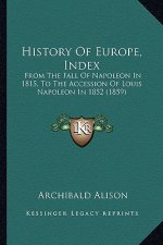 History Of Europe, Index: From The Fall Of Napoleon In 1815, To The Accession Of Louis Napoleon In 1852 (1859)