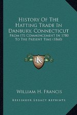 History Of The Hatting Trade In Danbury, Connecticut: From Its Commencement In 1780 To The Present Time (1860)