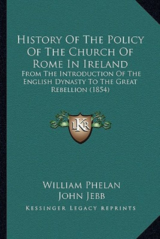 History Of The Policy Of The Church Of Rome In Ireland: From The Introduction Of The English Dynasty To The Great Rebellion (1854)