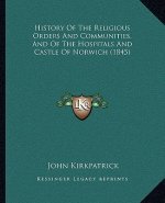 History Of The Religious Orders And Communities, And Of The Hospitals And Castle Of Norwich (1845)