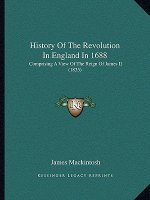 History Of The Revolution In England In 1688: Comprising A View Of The Reign Of James II (1835)