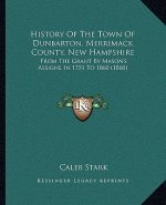 History Of The Town Of Dunbarton, Merrimack County, New Hampshire: From The Grant By Mason's Assigns In 1751 To 1860 (1860)