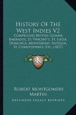 History Of The West Indies V2: Comprising British Guiana, Barbados, St. Vincent's, St. Lucia, Dominica, Montserrat, Antigua, St. Christopher's, Etc.