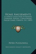 Home Amusements: A Choice Collection of Riddles, Charades, Rebuses, Conundrums, Parlor Games, Forfeits, Etc. (1859)