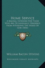 Home Service: A Manual Intended for Those Who Are Occasionally Hindered from Attending the House of God (1856)