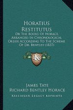 Horatius Restitutus: Or the Books of Horace, Arranged in Chronological Order According to the Scheme of Dr. Bentley (1837)
