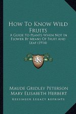 How to Know Wild Fruits: A Guide to Plants When Not in Flower by Means of Fruit and Leaf (1914)