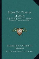 How to Plan a Lesson: And Other Talks to Sunday-School Teachers (1904)