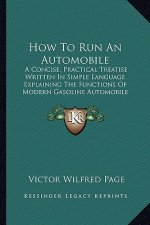 How to Run an Automobile: A Concise, Practical Treatise Written in Simple Language Explaining the Functions of Modern Gasoline Automobile Parts