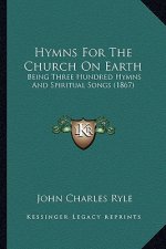 Hymns for the Church on Earth: Being Three Hundred Hymns and Spiritual Songs (1867)