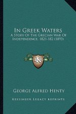 In Greek Waters: A Story of the Grecian War of Independence, 1821-182 (1893)