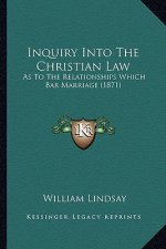 Inquiry Into the Christian Law: As to the Relationships Which Bar Marriage (1871)