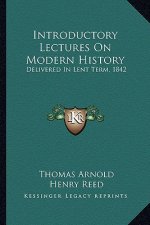 Introductory Lectures On Modern History: Delivered In Lent Term, 1842: With The Inaugural Lecture Delivered In December, 1841 (1847)