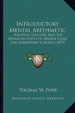 Introductory Mental Arithmetic: For Pupil Teachers and the Advanced Pupils of Middle-Class and Elementary Schools (1875)