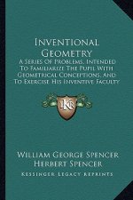 Inventional Geometry: A Series of Problems, Intended to Familiarize the Pupil with Geometrical Conceptions, and to Exercise His Inventive Fa