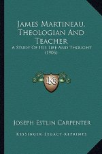 James Martineau, Theologian and Teacher: A Study of His Life and Thought (1905)