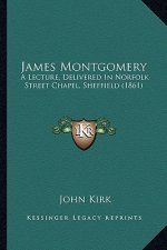James Montgomery: A Lecture, Delivered in Norfolk Street Chapel, Sheffield (1861)