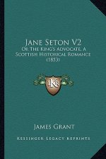 Jane Seton V2: Or the King's Advocate, a Scottish Historical Romance (1853)
