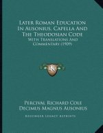Later Roman Education In Ausonius, Capella And The Theodosian Code: With Translations And Commentary (1909)