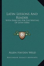 Latin Lessons and Reader: With Exercises for the Writing of Latin (1856)