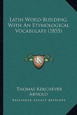 Latin Word-Building, with an Etymological Vocabulary (1855)