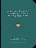 Lectures Upon the Assyrian Language, and Syllabary: Delivered to the Students of the Archaic Classes (1877)
