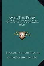 Over the River: Or Pleasant Walks Into the Valley of Shadows, and Beyond (1871)
