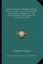 Robert Owen's Opening Speech, and His Reply to the Reverend Alexander Campbell, in the Recent Public Discussion in Cincinnati (1829)