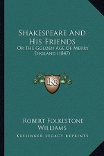 Shakespeare and His Friends: Or the Golden Age of Merry England (1847)