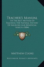 Teacher's Manual: Or The Best Method Of Teaching The Natural History Of Injurious And Beneficial Insects (1884)