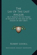 The Lay of the Last Angler: Or a Tribute to the Tweed at Melrose at the End of the Season of 1867 (1867)