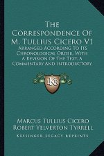 The Correspondence of M. Tullius Cicero V1: Arranged According to Its Chronological Order, with a Revision of the Text, a Commentary and Introductory