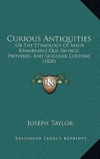 Curious Antiquities: Or the Etymology of Many Remarkable Old Sayings, Proverbs, and Singular Customs (1820)