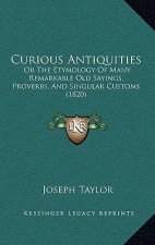 Curious Antiquities: Or the Etymology of Many Remarkable Old Sayings, Proverbs, and Singular Customs (1820)