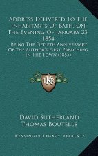 Address Delivered To The Inhabitants Of Bath, On The Evening Of January 23, 1854: Being The Fiftieth Anniversary Of The Author's First Preaching In Th