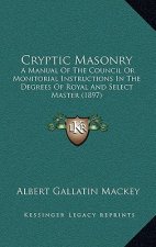 Cryptic Masonry: A Manual of the Council or Monitorial Instructions in the Degrees of Royal and Select Master (1897)