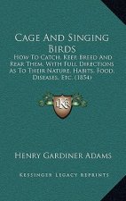 Cage and Singing Birds: How to Catch, Keep, Breed and Rear Them, with Full Directions as to Their Nature, Habits, Food, Diseases, Etc. (1854)