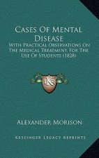 Cases of Mental Disease: With Practical Observations on the Medical Treatment, for the Use of Students (1828)