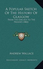 A Popular Sketch Of The History Of Glasgow: From The Earliest To The Present (1882)