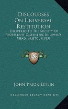 Discourses on Universal Restitution: Delivered to the Society of Protestant Dissenters in Lewin's Mead, Bristol (1813)
