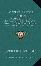 Foster's Bridge Manual: A Complete System of Instruction in the Game, to Which Is Added Dummy Bridge and Duplicate Bridge (1901)