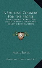 A Shilling Cookery for the People: Embracing an Entirely New System of Plain Cookery and Domestic Economy (1854)