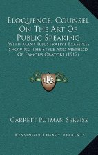 Eloquence, Counsel on the Art of Public Speaking: With Many Illustrative Examples Showing the Style and Method of Famous Orators (1912)