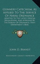 Gunnery Catechism, as Applied to the Service of Naval Ordnance: Adapted to the Latest Official Regulations, and Approved by the Bureau of Ordnance, Na