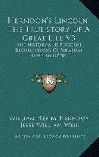 Herndon's Lincoln, the True Story of a Great Life V3: The History and Personal Recollections of Abraham Lincoln (1890)