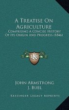A Treatise On Agriculture: Comprising A Concise History Of Its Origin And Progress (1846)