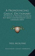 A Pronouncing Gaelic Dictionary: To Which Is Prefixed a Concise But Most Comprehensive Gaelic Grammar (1833)