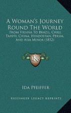A Woman's Journey Round the World: From Vienna to Brazil, Chili, Tahiti, China, Hindostan, Persia, and Asia Minor (1852)