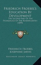 Friedrich Froebel's Education by Development: The Second Part of the Pedagogics of the Kindergarten (1899)